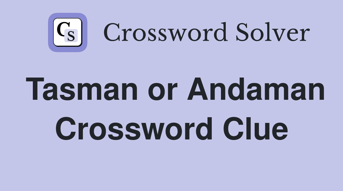 Tasman or Andaman Crossword Clue