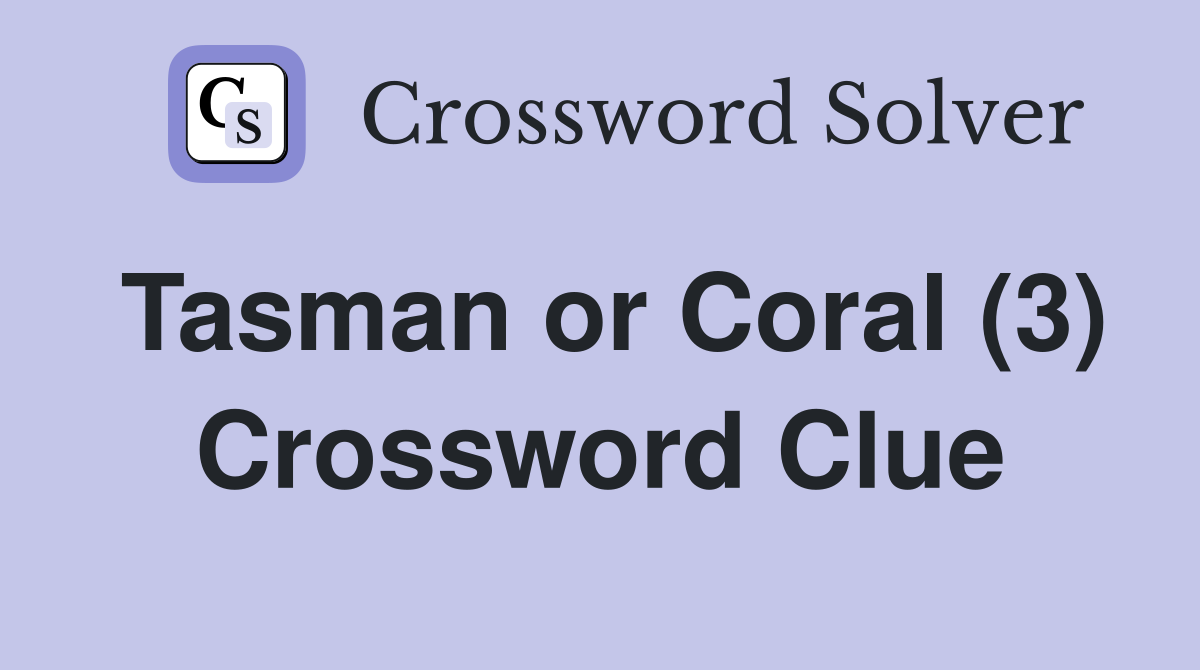 Tasman or Coral (3) Crossword Clue