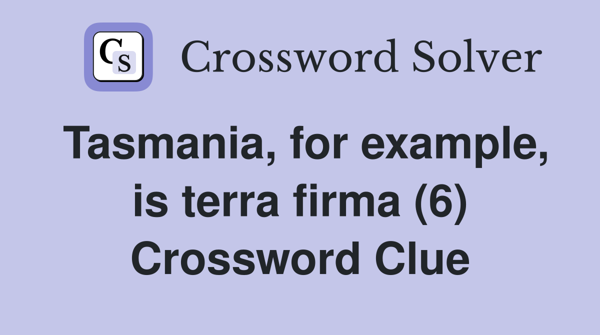 Tasmania, for example, is terra firma (6) Crossword Clue