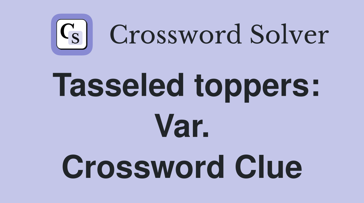 Tasseled toppers: Var. Crossword Clue