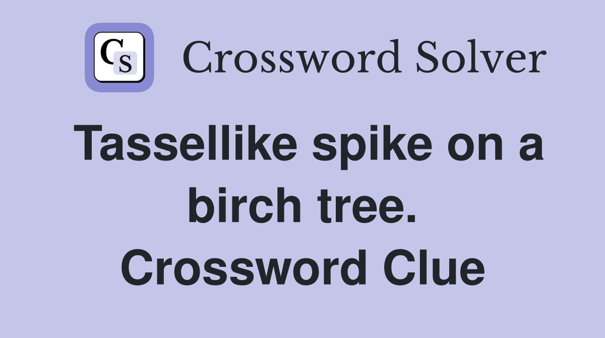 Tassellike spike on a birch tree. Crossword Clue