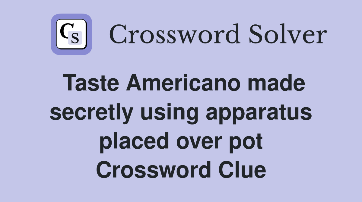 Taste Americano made secretly using apparatus placed over pot Crossword Clue