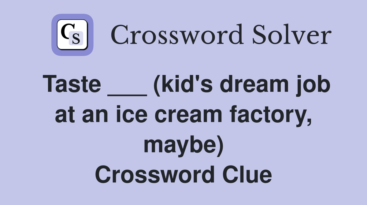 Taste ___ (kid's dream job at an ice cream factory, maybe) Crossword Clue