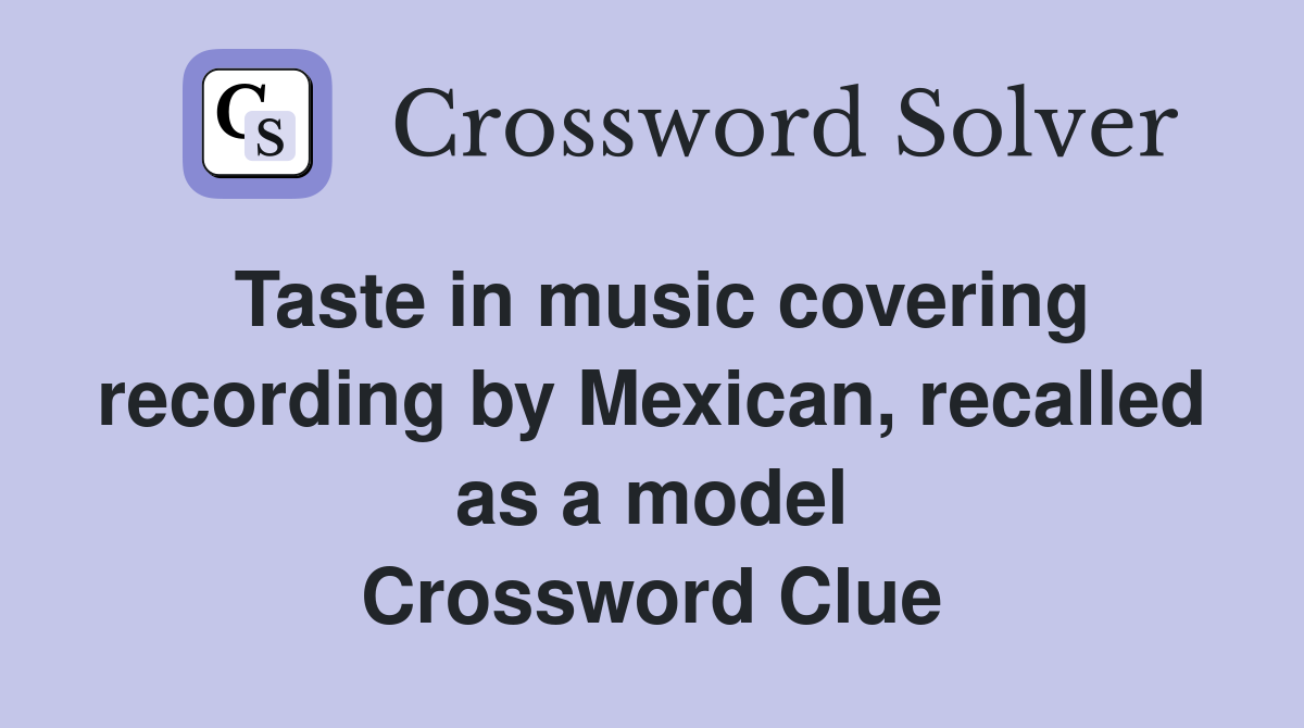 Taste in music covering recording by Mexican, recalled as a model Crossword Clue
