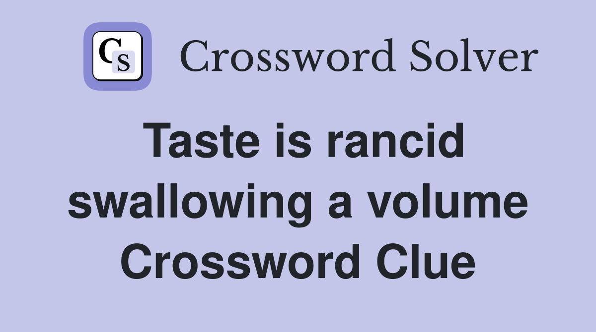 Taste is rancid swallowing a volume Crossword Clue