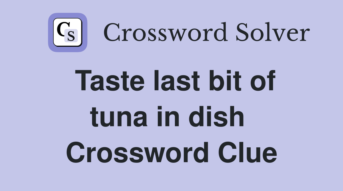 Taste last bit of tuna in dish  Crossword Clue