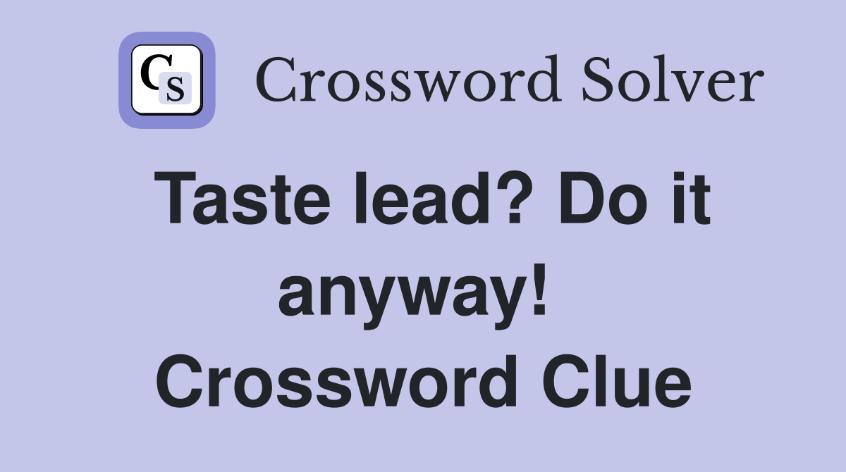 Taste lead? Do it anyway!  Crossword Clue