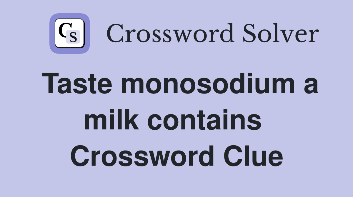 Taste monosodium a milk contains  Crossword Clue