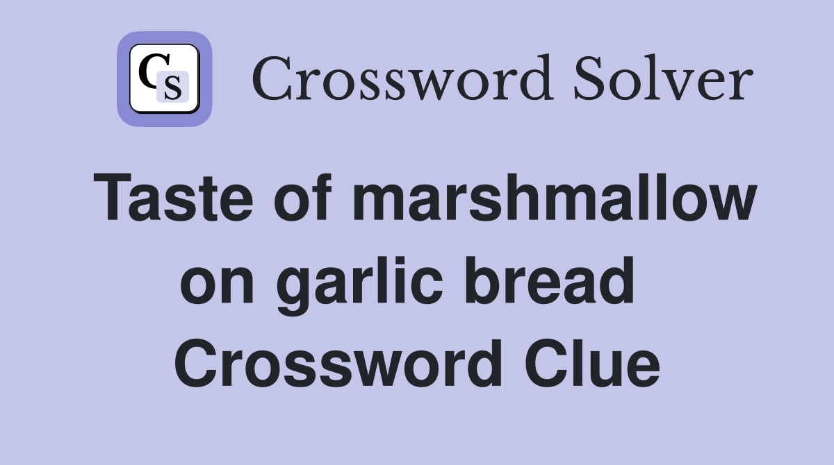 Taste of marshmallow on garlic bread  Crossword Clue