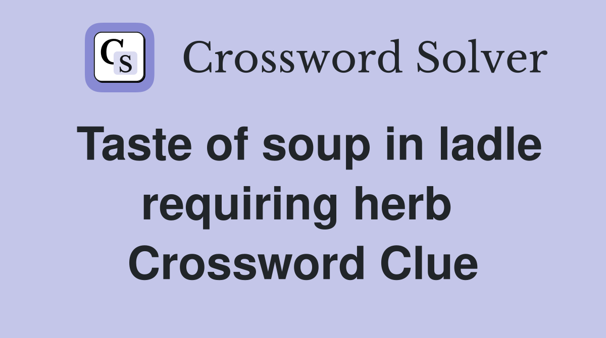 Taste of soup in ladle requiring herb  Crossword Clue
