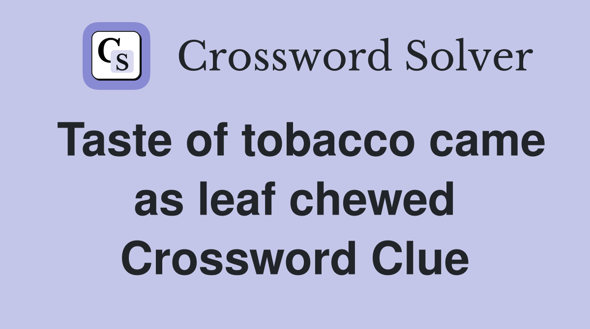 Taste of tobacco came as leaf chewed Crossword Clue