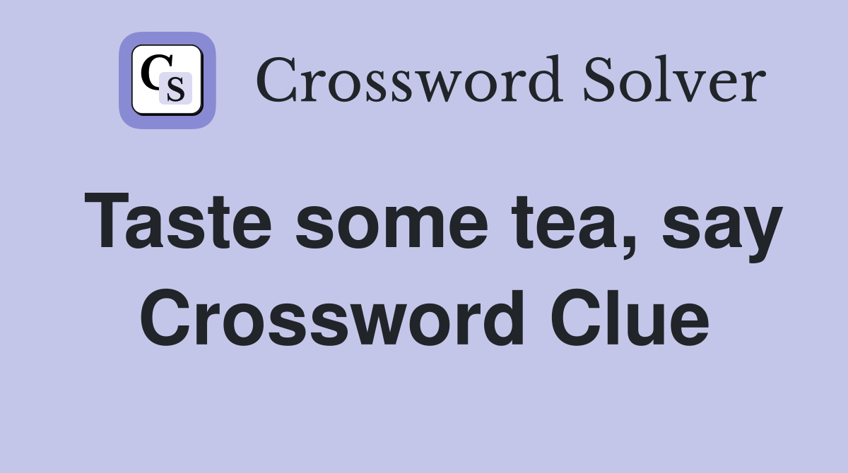 Taste some tea, say Crossword Clue