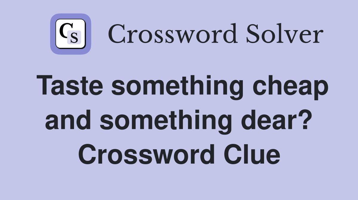 Taste something cheap and something dear? Crossword Clue