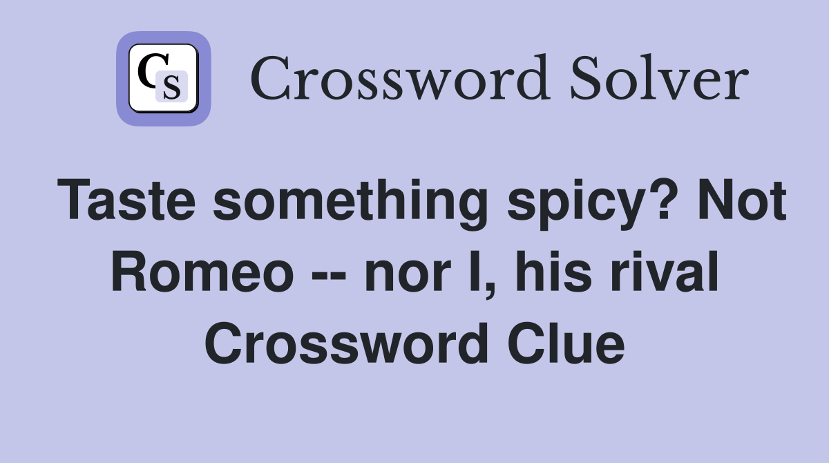 Taste something spicy? Not Romeo -- nor I, his rival Crossword Clue