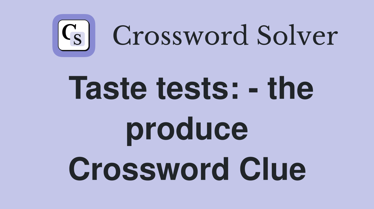 Taste tests: - the produce Crossword Clue