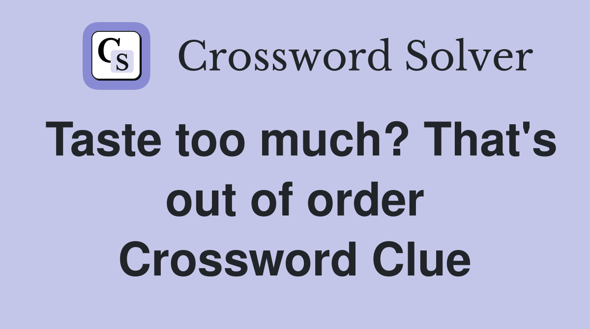 Taste too much? That's out of order Crossword Clue