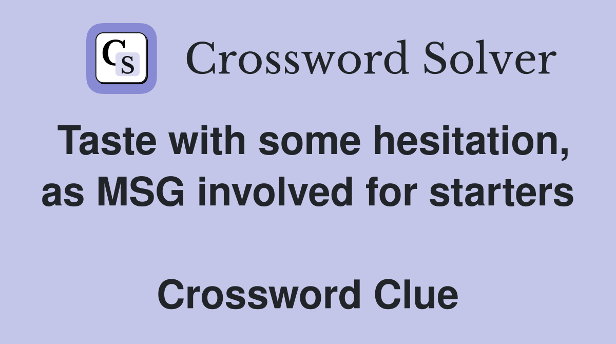 Taste with some hesitation, as MSG involved for starters  Crossword Clue