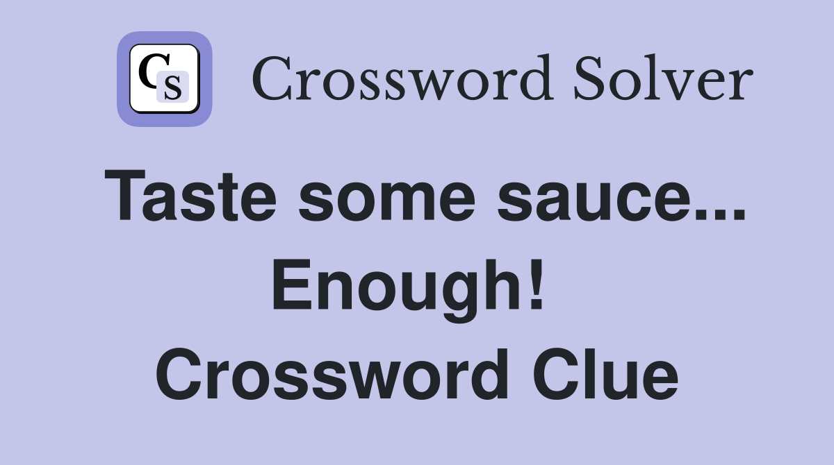 Taste some sauce... Enough!  Crossword Clue
