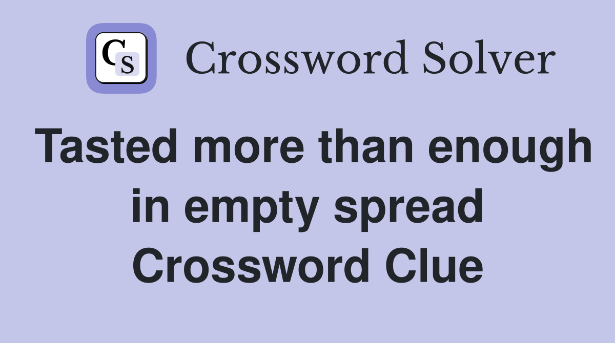 Tasted more than enough in empty spread Crossword Clue