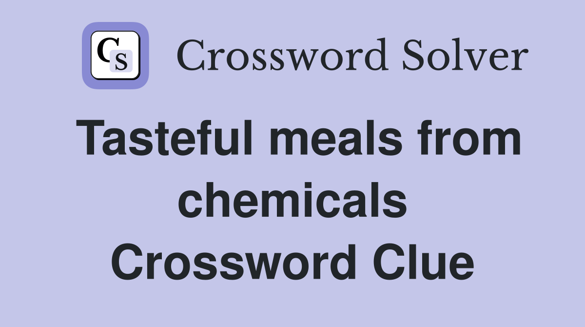 Tasteful meals from chemicals Crossword Clue