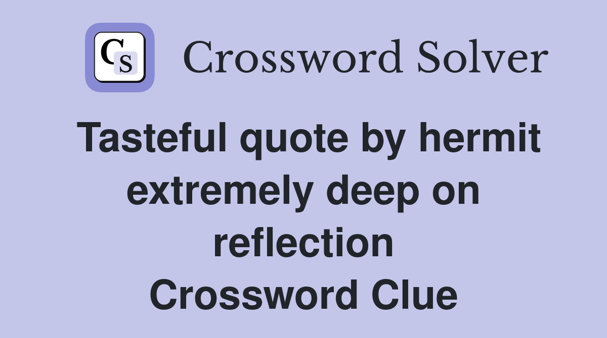 Tasteful quote by hermit extremely deep on reflection Crossword Clue