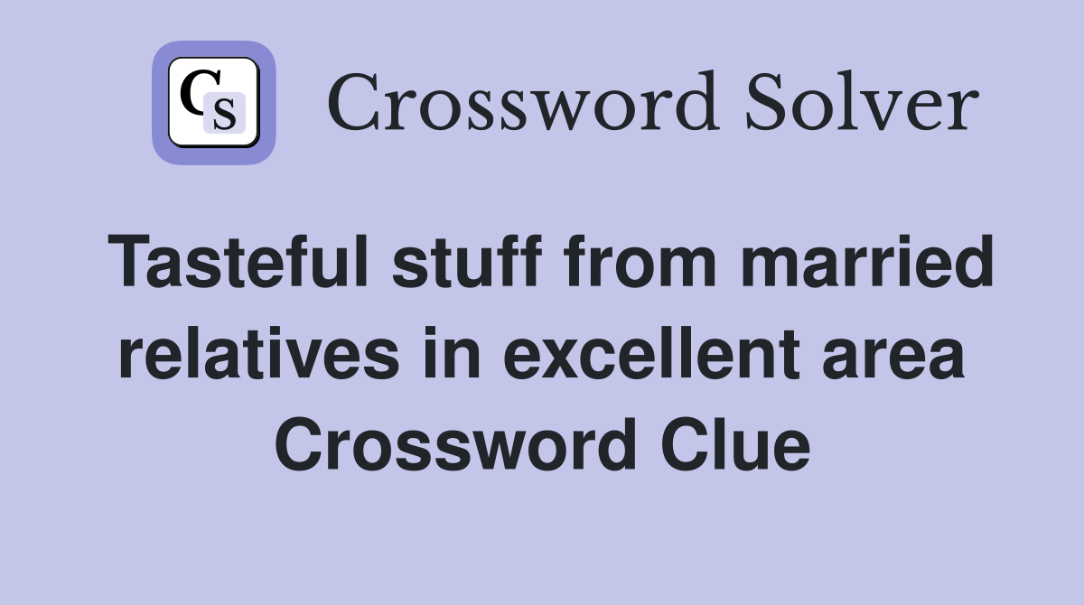 Tasteful stuff from married relatives in excellent area Crossword Clue