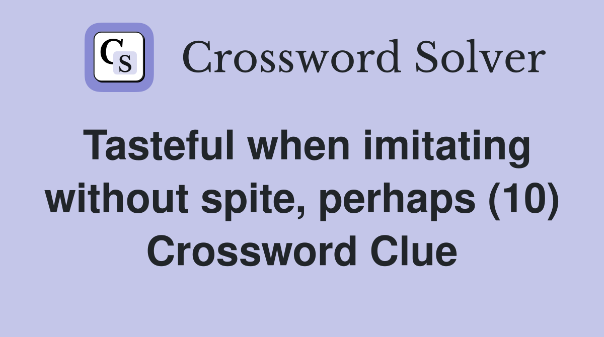 Tasteful when imitating without spite, perhaps (10) Crossword Clue