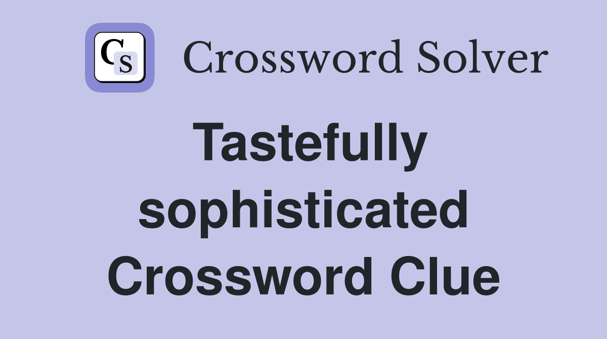 Tastefully sophisticated Crossword Clue
