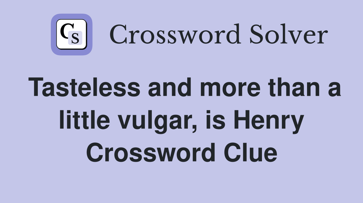 Tasteless and more than a little vulgar, is Henry Crossword Clue