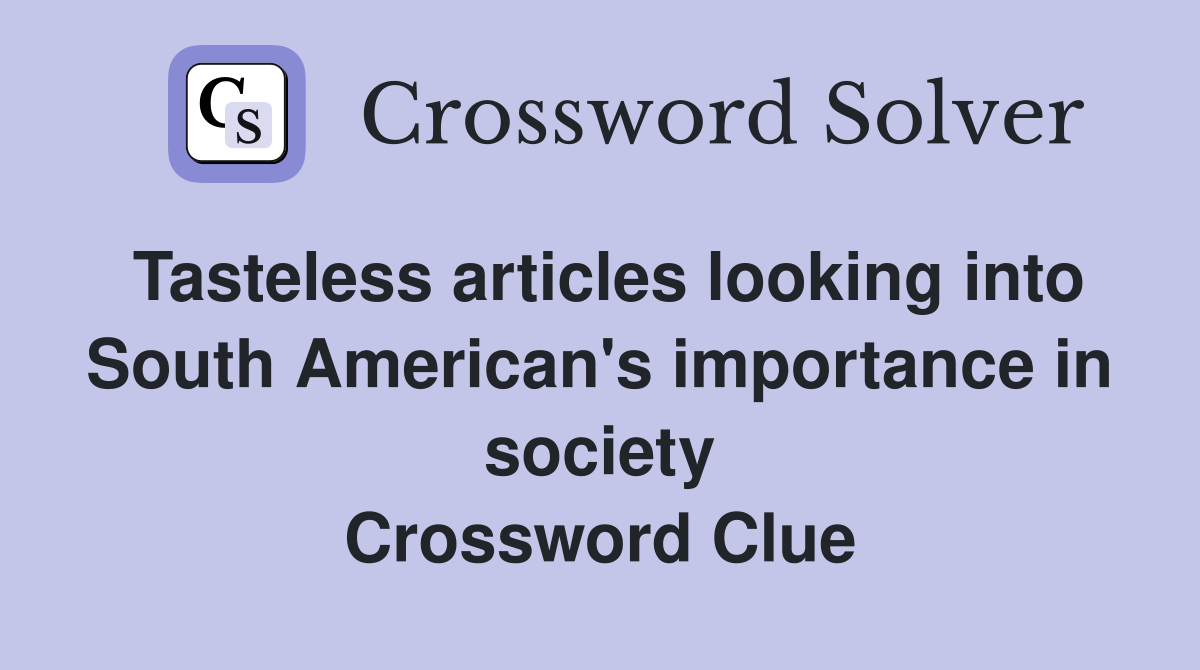 Tasteless articles looking into South American's importance in society Crossword Clue