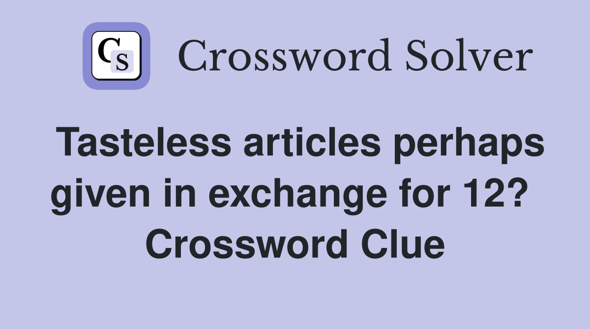 Tasteless articles perhaps given in exchange for 12?  Crossword Clue