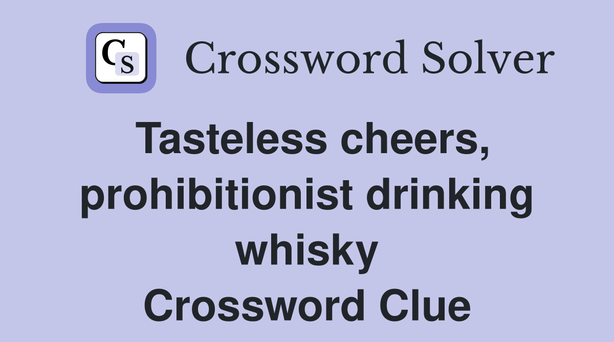 Tasteless cheers, prohibitionist drinking whisky Crossword Clue