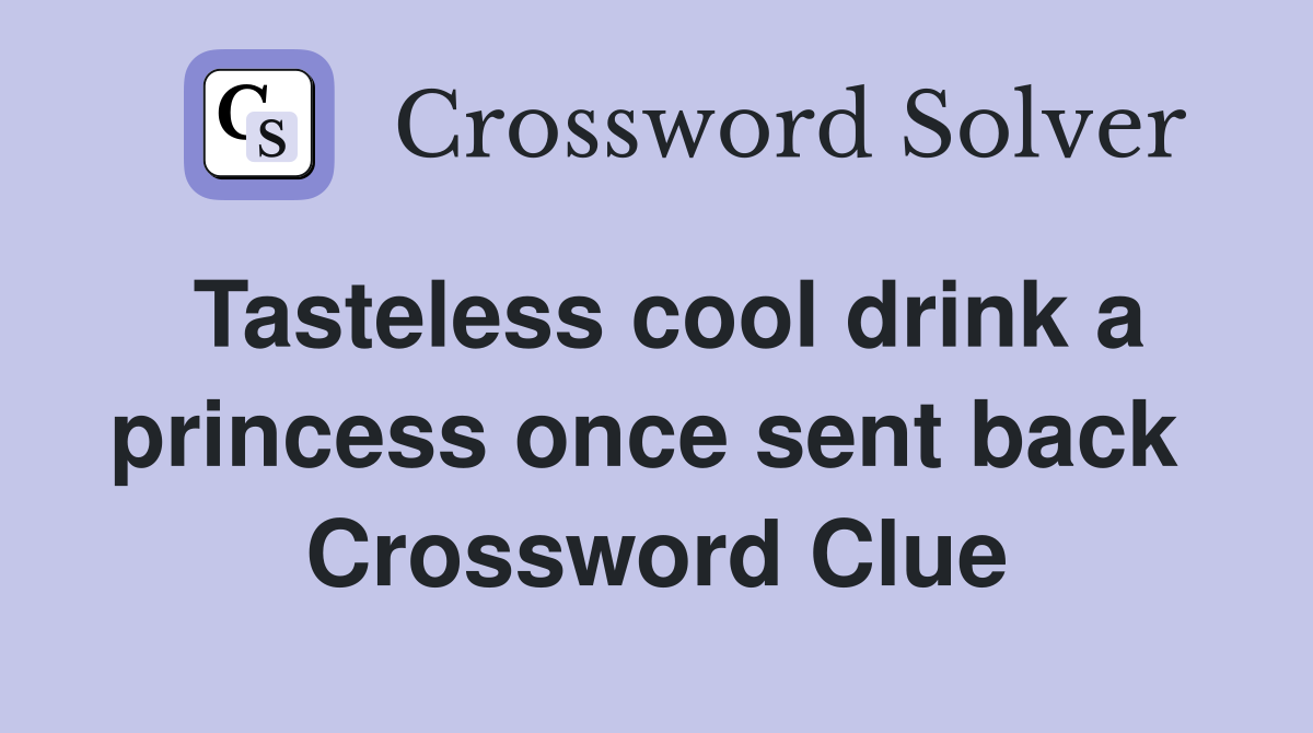 Tasteless cool drink a princess once sent back  Crossword Clue