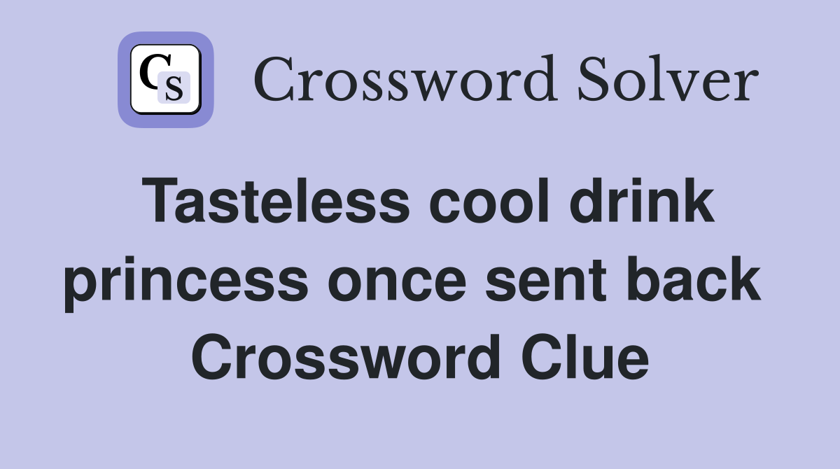 Tasteless cool drink princess once sent back  Crossword Clue