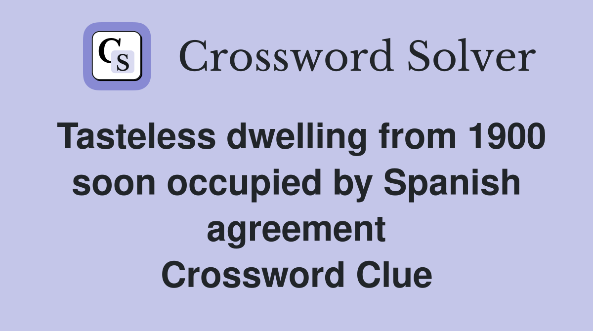 Tasteless dwelling from 1900 soon occupied by Spanish agreement Crossword Clue