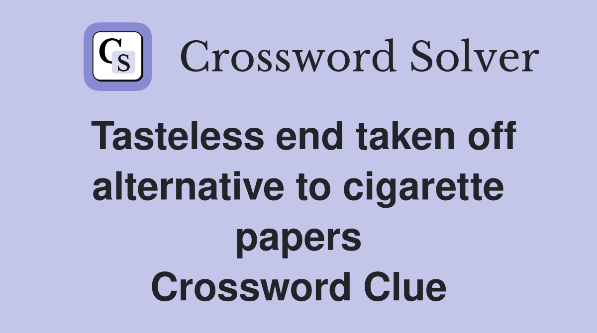 Tasteless end taken off alternative to cigarette papers Crossword Clue