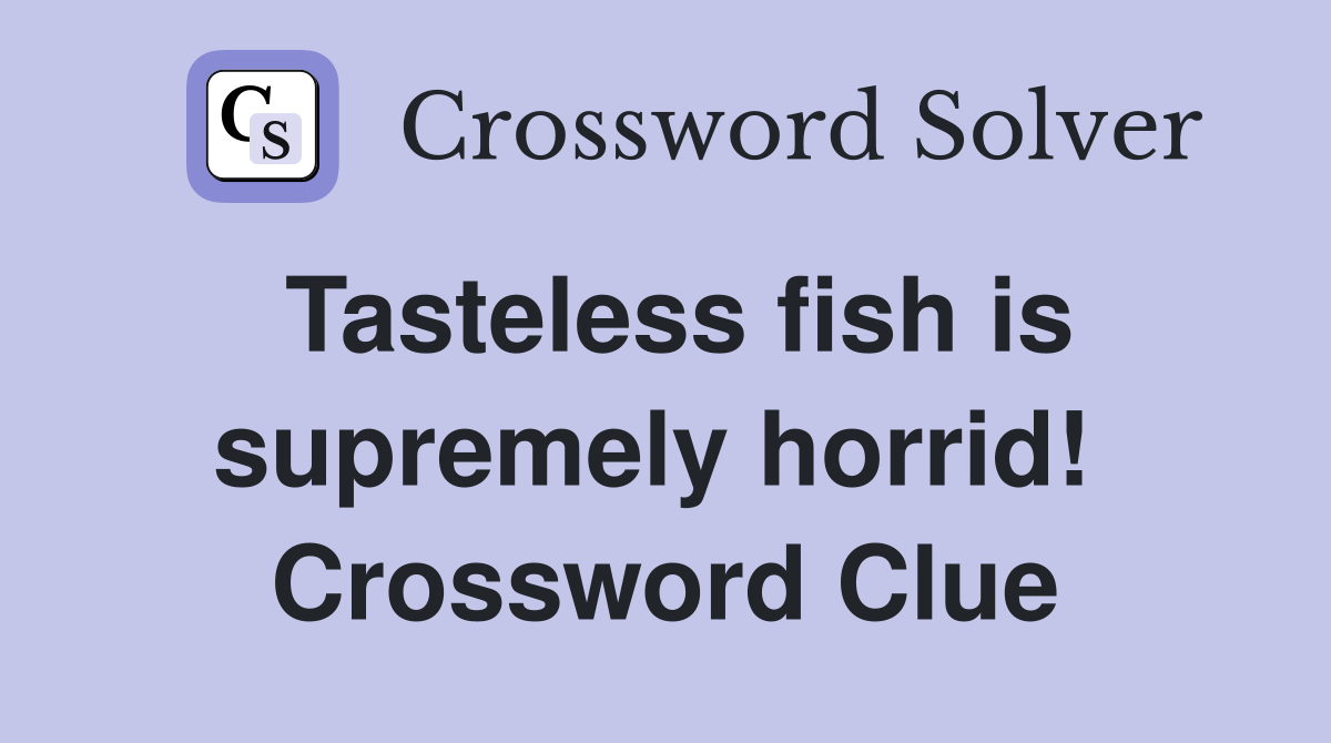 Tasteless fish is supremely horrid!  Crossword Clue