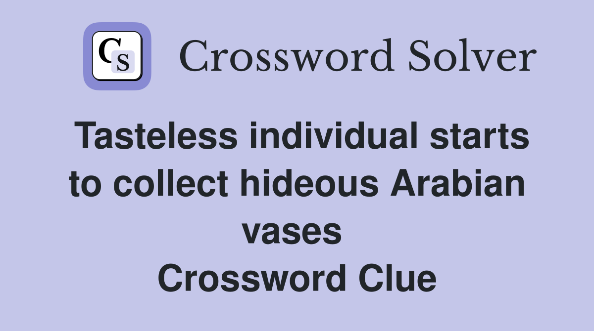 Tasteless individual starts to collect hideous Arabian vases  Crossword Clue