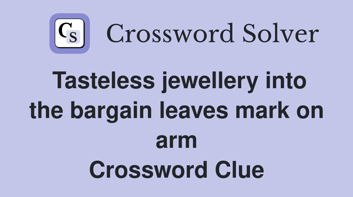 Tasteless jewellery into the bargain leaves mark on arm Crossword Clue