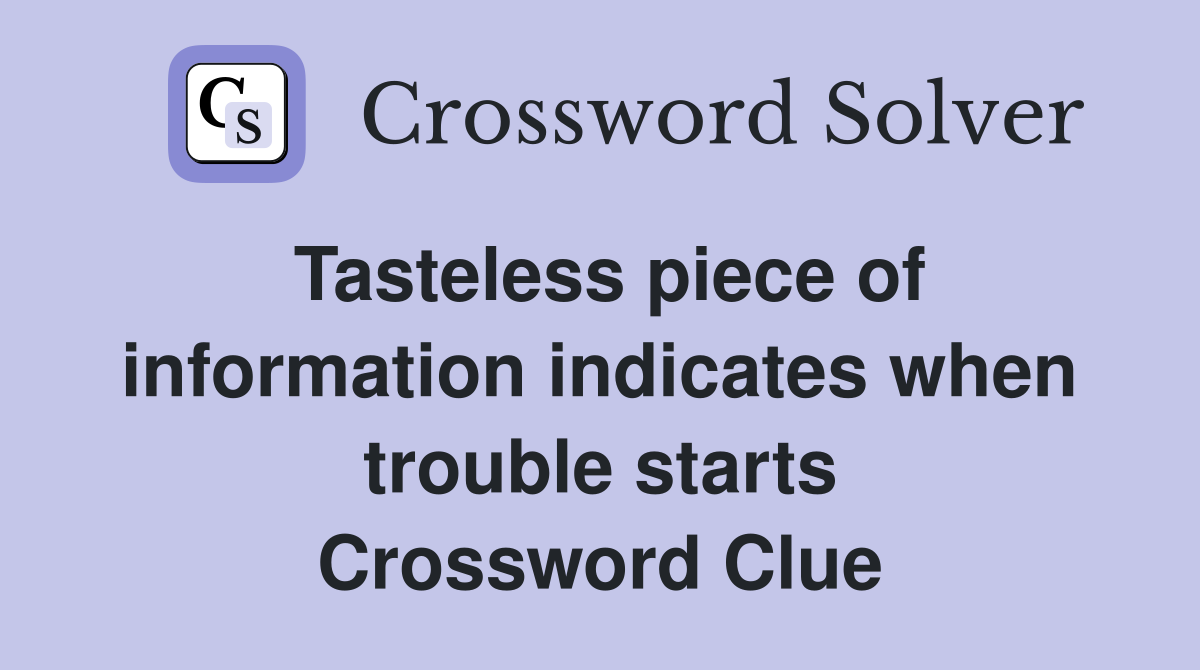 Tasteless piece of information indicates when trouble starts Crossword Clue