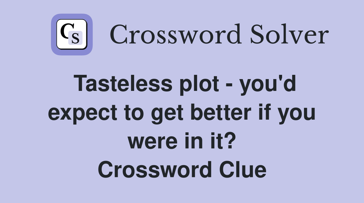 Tasteless plot - you'd expect to get better if you were in it? Crossword Clue