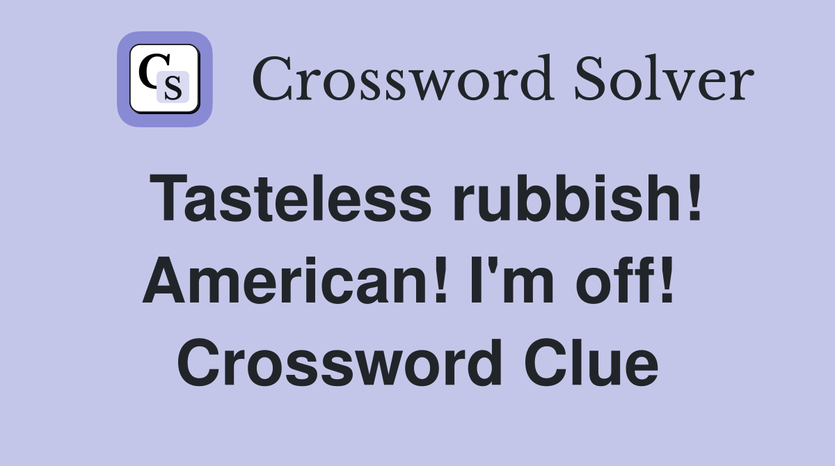 Tasteless rubbish! American! I'm off!  Crossword Clue