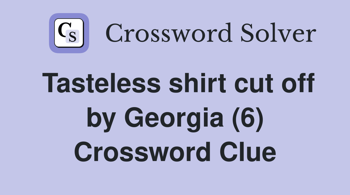 Tasteless shirt cut off by Georgia (6) Crossword Clue