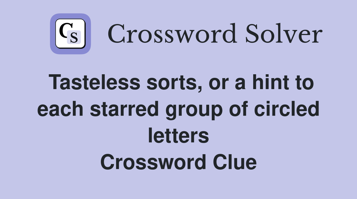 Tasteless sorts, or a hint to each starred group of circled letters Crossword Clue