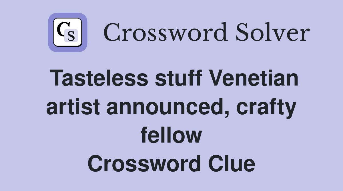 Tasteless stuff Venetian artist announced, crafty fellow Crossword Clue