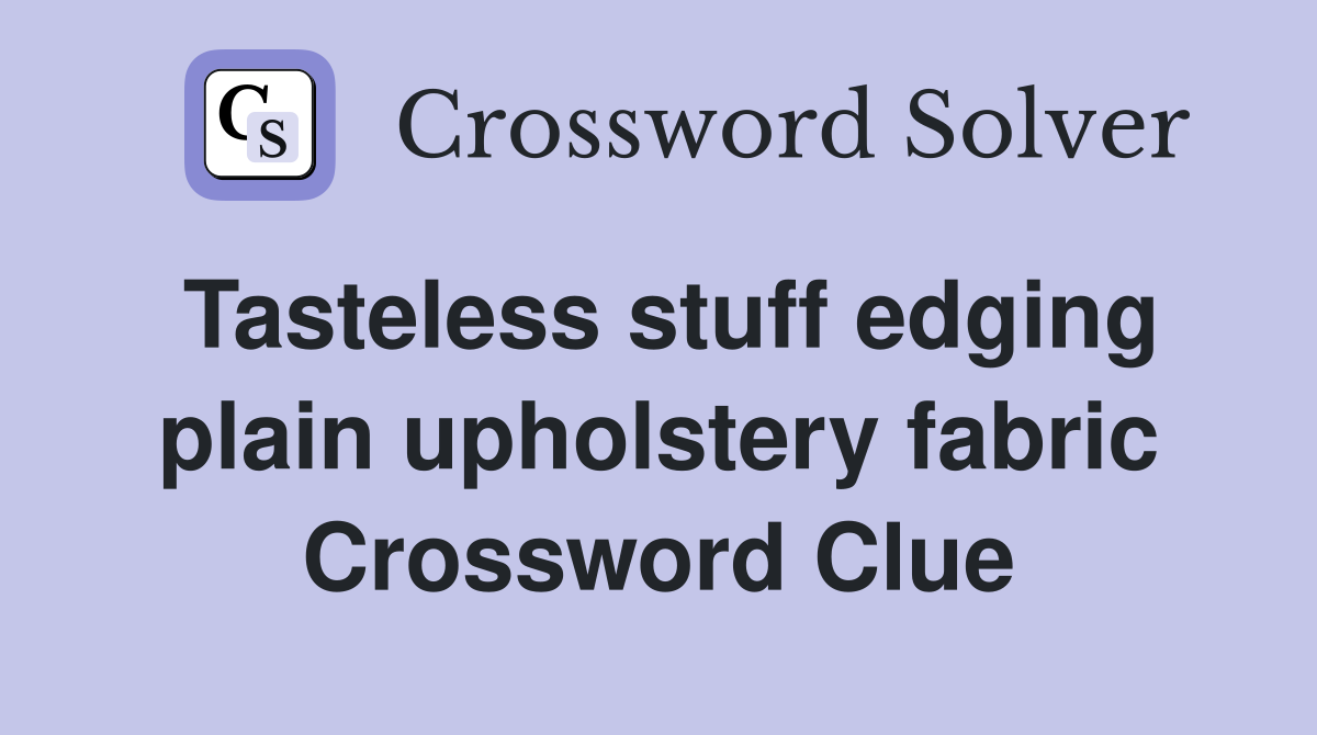Tasteless stuff edging plain upholstery fabric Crossword Clue