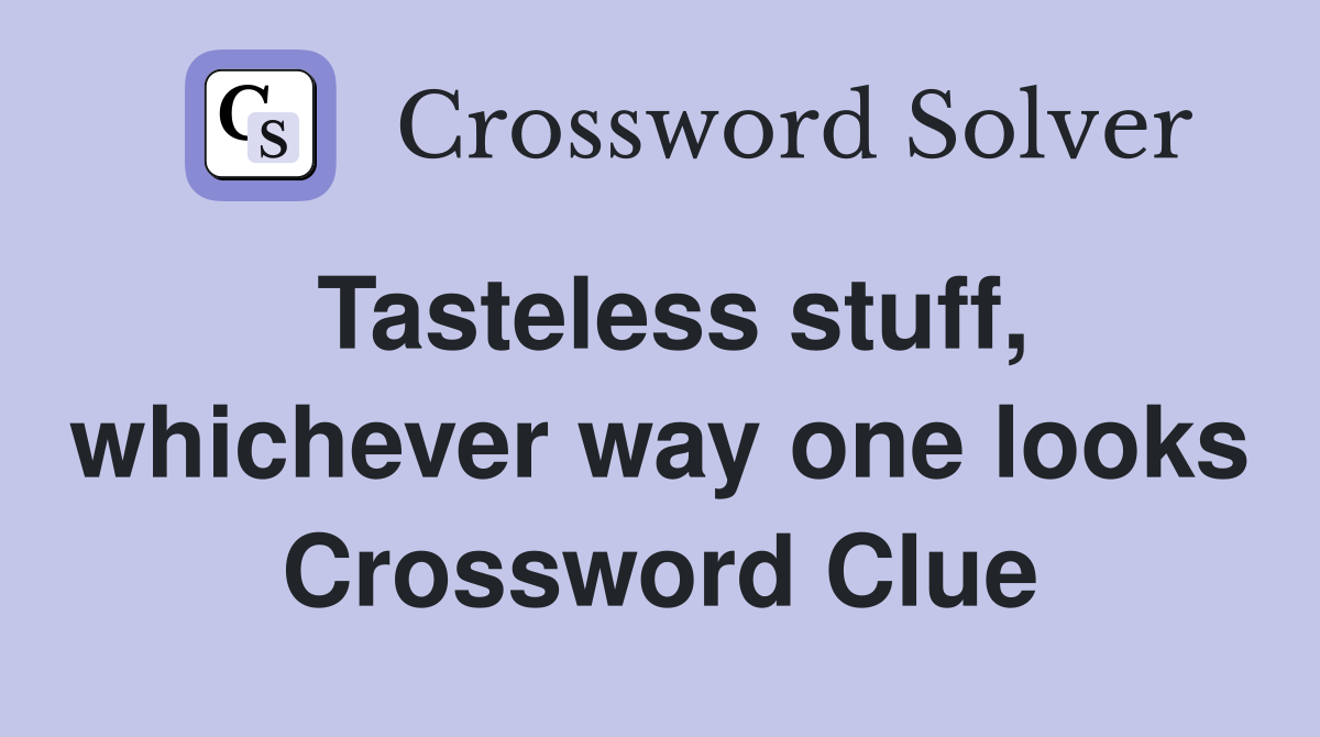 Tasteless stuff, whichever way one looks Crossword Clue