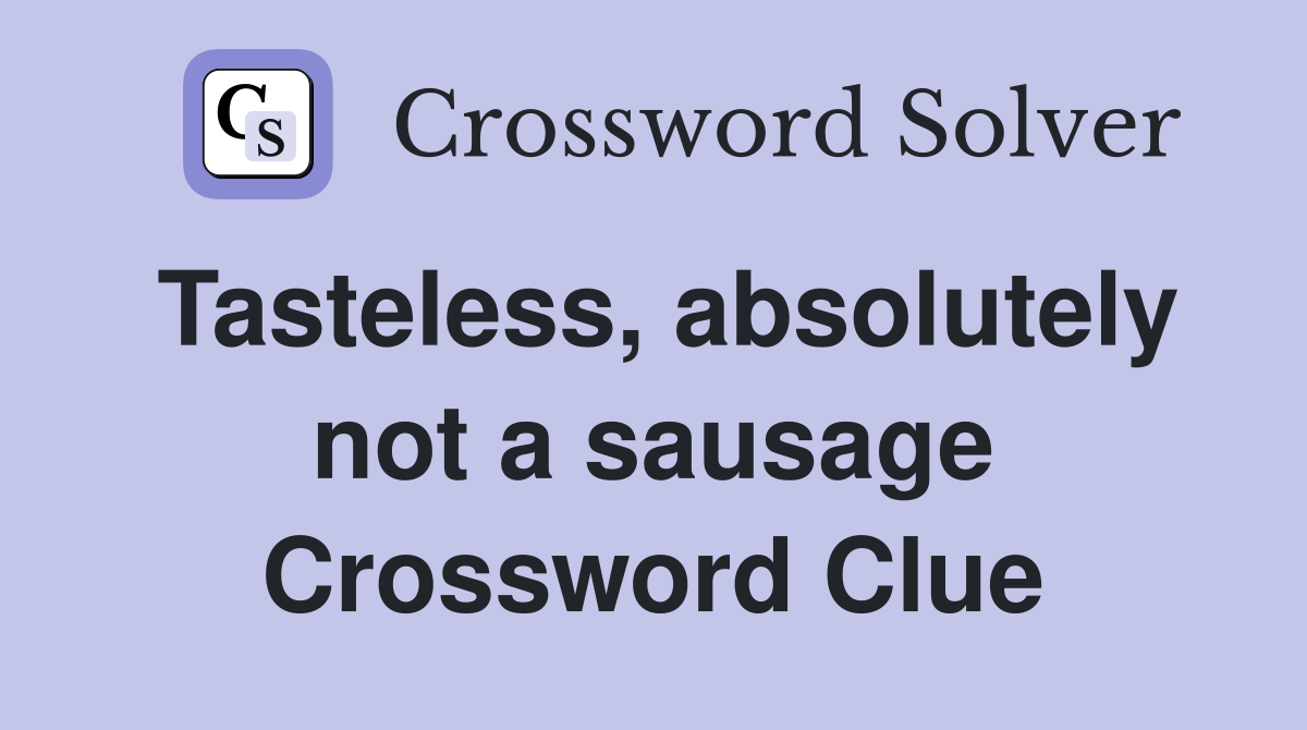 Tasteless, absolutely not a sausage Crossword Clue