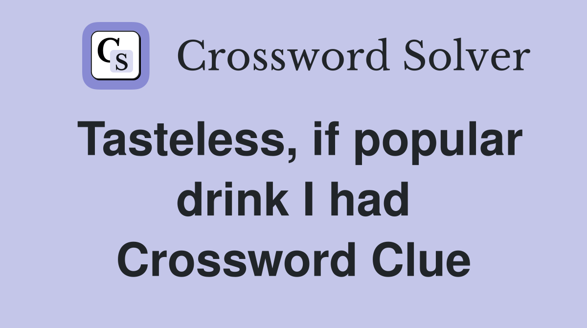Tasteless, if popular drink I had Crossword Clue