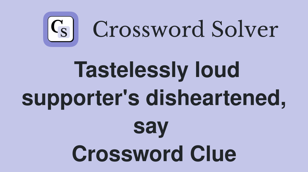 Tastelessly loud supporter's disheartened, say  Crossword Clue